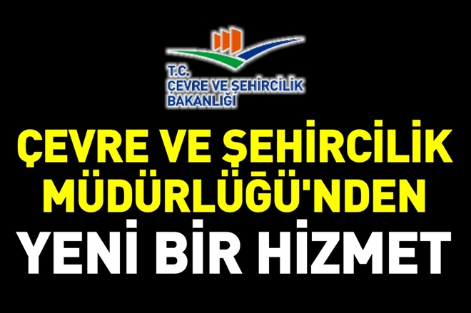 ÇEVRE VE ŞEHİRCİLİK MÜDÜRLÜĞÜ´NDEN YENİ BİR HİZMET