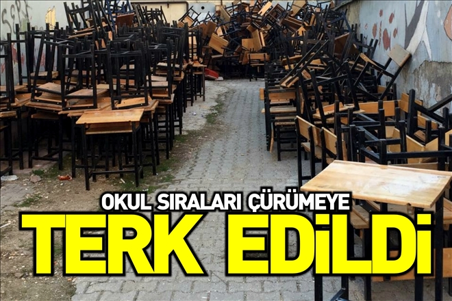 OKUL SIRALARI ÇÜRÜMEYE TERK EDİLDİ
