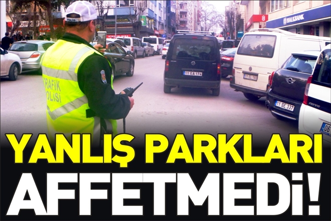 EMNİYET YANLIŞ PARKLARI AFFETMEDİ!