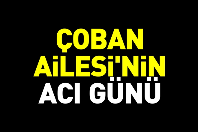 ÇOBAN AİLESİ´NİN ACI GÜNÜ