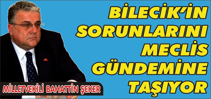 ŞEKER, BİLECİK’İN SORUNLARINI MECLİS GÜNDEMİNE TAŞIYOR