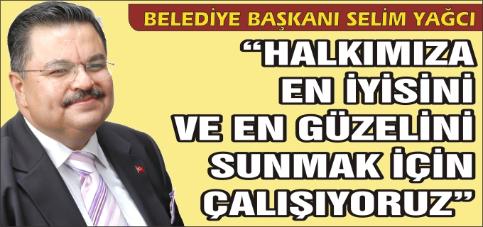 "HALKIMIZA EN İYİ HİZMETİ SUNMAK İÇİN ÇALIŞIYORUZ"