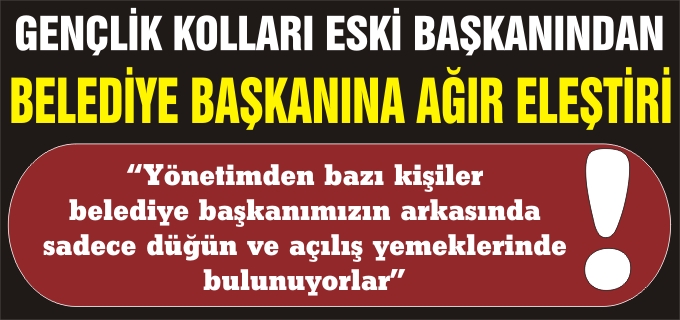 GENÇLİK KOLLARI ESKİ BAŞKANINDAN BELEDİYE BAŞKANINA AĞIR ELEŞTİRİ