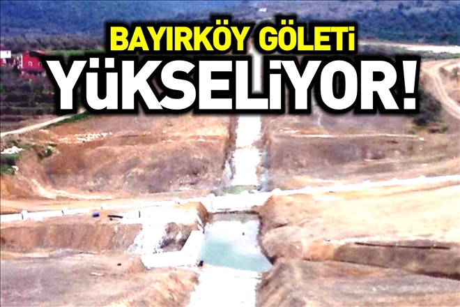 BAYIRKÖY GÖLETİ YÜKSELİYOR