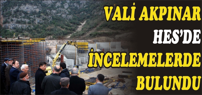 VALİ AKPINAR, HES’DE İNCELEMELERDE BULUNDU
