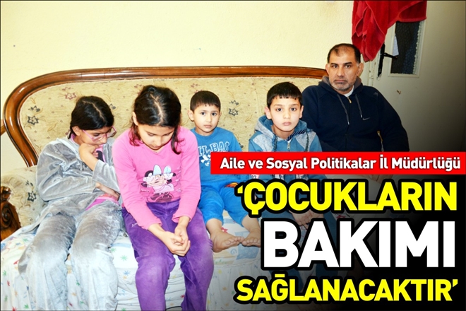 "ÇOCUKLARIN BAKIMI SAĞLANACAKTIR"