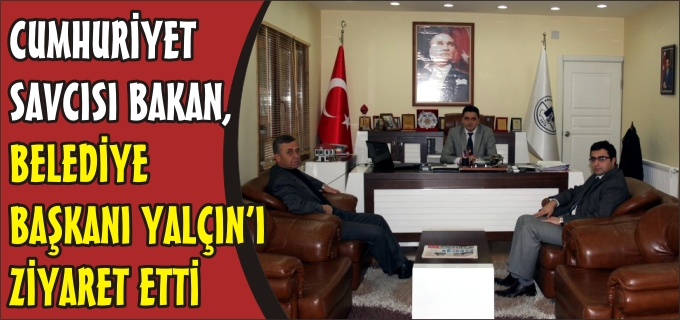 CUMHURİYET SAVCISI BAKAN, BELEDİYE BAŞKANI YALÇIN’I ZİYARET ETTİ