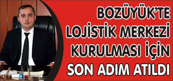 BOZÜYÜK’TE LOJİSTİK MERKEZİ KURULMASI İÇİN SON ADIM ATILDI