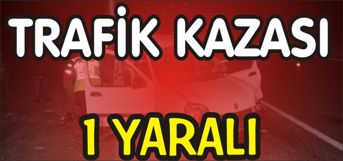 TRAFİK KAZASI:1 YARALI