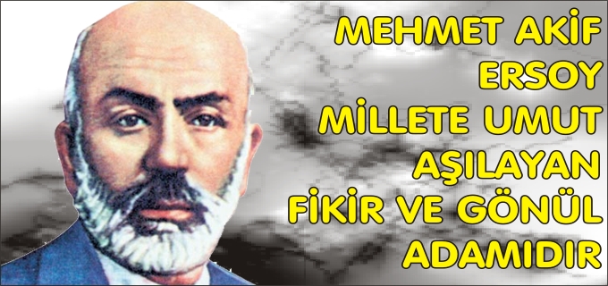 MEHMET AKİF ERSOY, MİLLETE UMUT AŞILAYAN FİKİR VE GÖNÜL ADAMIDIR