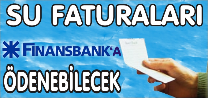 SU FATURALARI FİNANSBANK’A ÖDENEBİLECEK