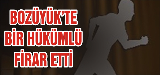 BOZÜYÜK’TE BİR HÜKÜMLÜ FİRAR ETTİ