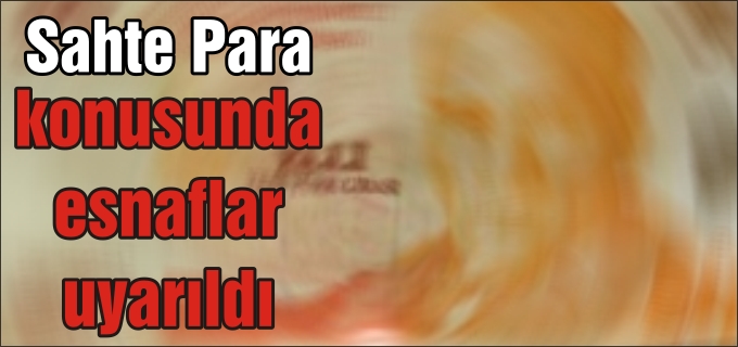 ESNAFA "SAHTE PARA" UYARISI