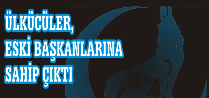ÜLKÜCÜLER, ESKİ BAŞKANLARINA SAHİP ÇIKTI