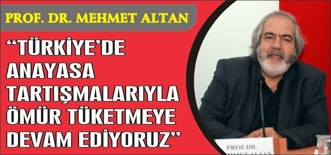 "TÜRKİYE’DE ANAYASA TARTIŞMALARIYLA ÖMÜR TÜKETMEYE DEVAM EDİYORUZ"