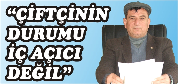 "ÇİFTÇİNİN DURUMU İÇ AÇICI DEĞİL"