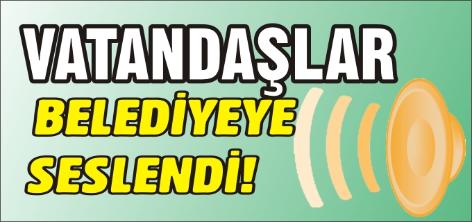 VATANDAŞLAR BELEDİYEYE SESLENDİ