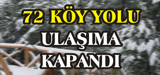 72 KÖY YOLU ULAŞIMA KAPANDI