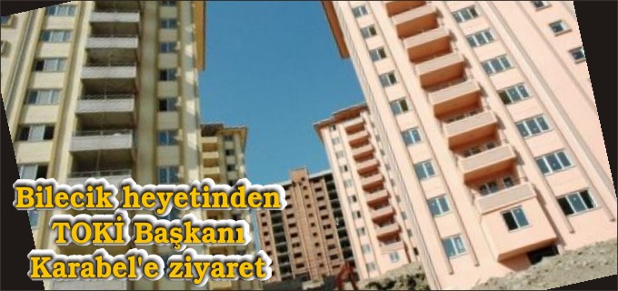 BİLECİK HEYETİNDEN TOKİ BAŞKANI KARABEL’E ZİYARET