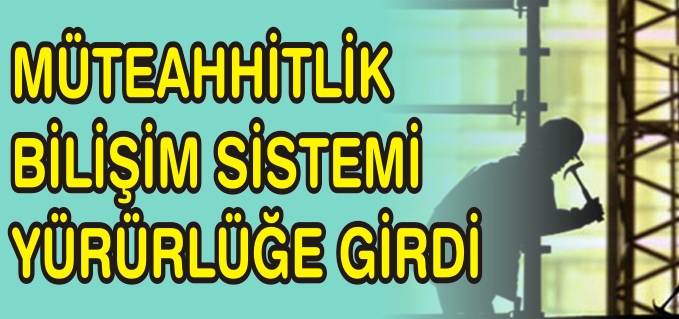 MÜTEAHHİTLİK BİLİŞİM SİSTEMİ YÜRÜRLÜĞE GİRDİ
