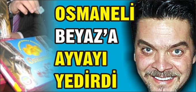 OSMANELİ BEYAZ’A AYVAYI YEDİRDİ