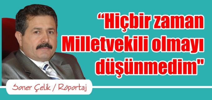 "HİÇ BİR ZAMAN MİLLETVEKİLİ OLMAYI DÜŞÜNMEDİM"