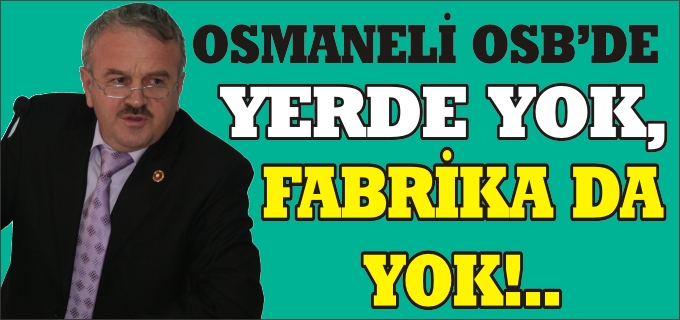 OSMANELİ OSB’DE YERDE YOK, FABRİKA DA YOK!..