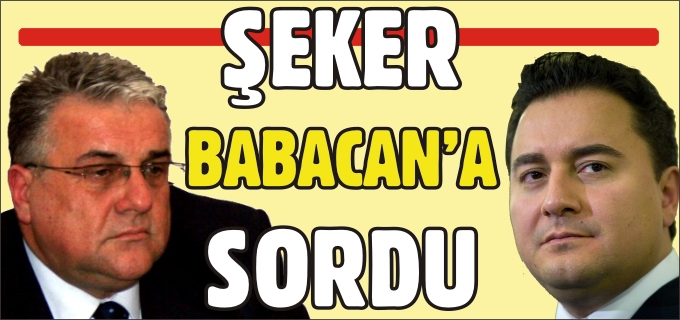 ŞEKER BABACAN’A SORDU