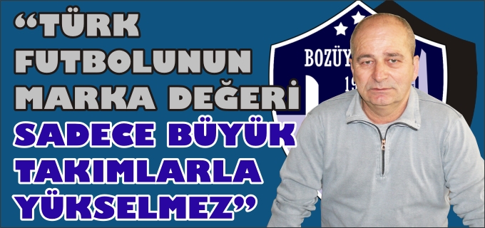 "TÜRK FUTBOLUNUN MARKA DEĞERİ SADECE BÜYÜK TAKIMLARLA YÜKSELMEZ"