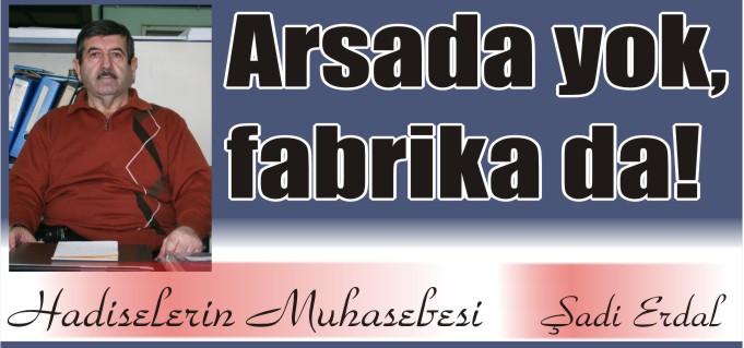 ARSADA YOK, FABRİKADA!