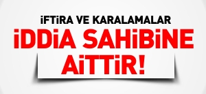 İFTİRA VE KARALAMALAR İDDİA SAHİBİNE AİTTİR