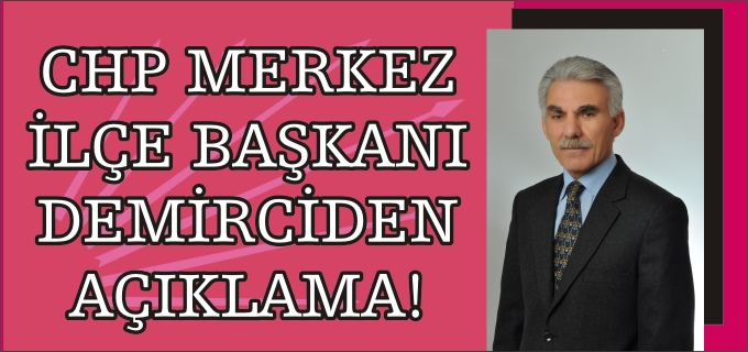 CHP MERKEZİLÇE BAŞKANI DEMİRCİ’DEN AÇIKLAMA