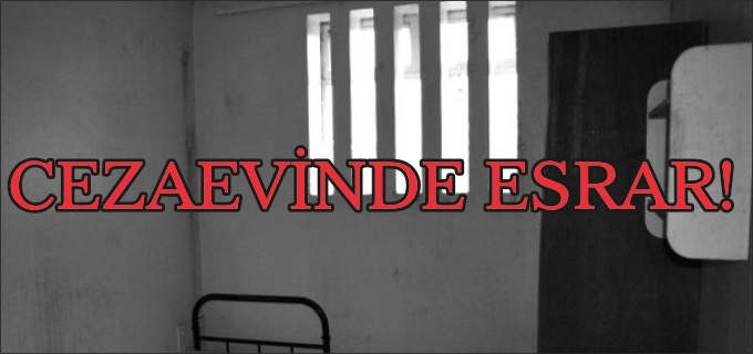 CEZAEVİNDE ESRAR BULUNDU