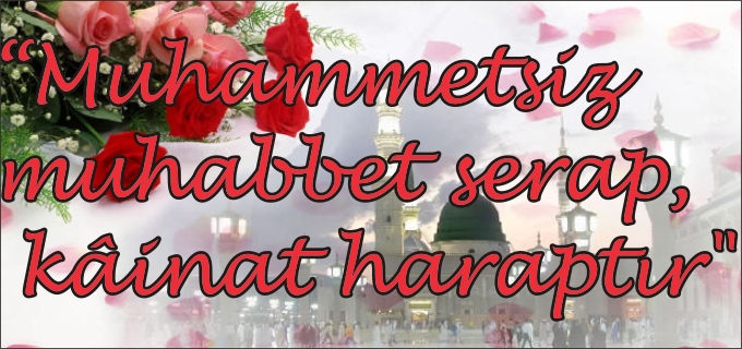 “MUHAMMETSİZ MUHABBET SERAP, KAİNAT HARAPTIR”
