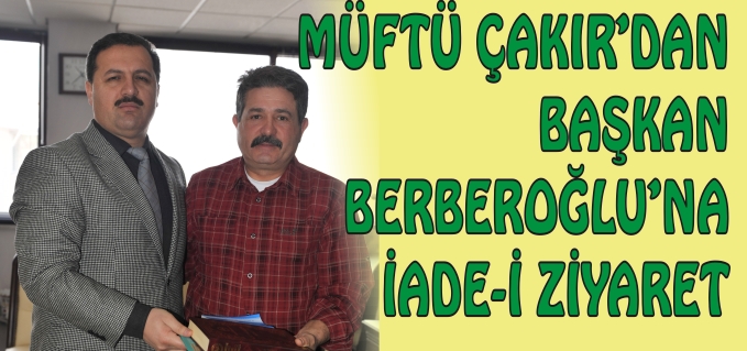 MÜFTÜ ÇAKIR’DAN BAŞKAN BERBEROĞLU’NA İADE-İ ZİYARET