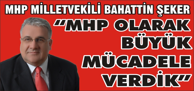 "MHP OLARAK BÜYÜK MÜCADELE VERDİK"