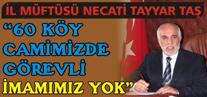 "BÜTÜN CAMİLERİMİZDE KADRO VAR ANCAK 60 KÖY CAMİMİZDE GÖREVLİ İMAMIMIZ YOK"