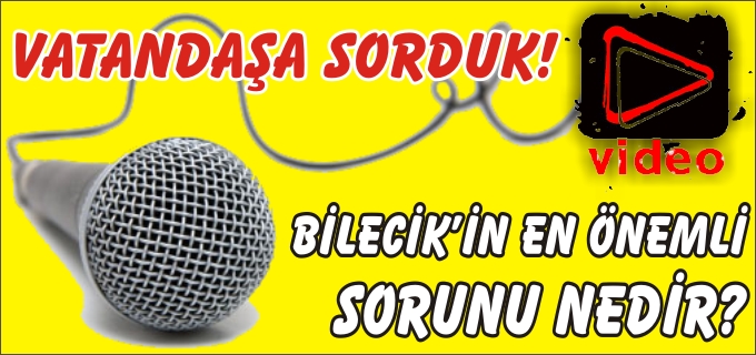 VATANDAŞA SORDUK, BİLECİK’İN EN ÖNEMLİ SORUNU NEDİR?
