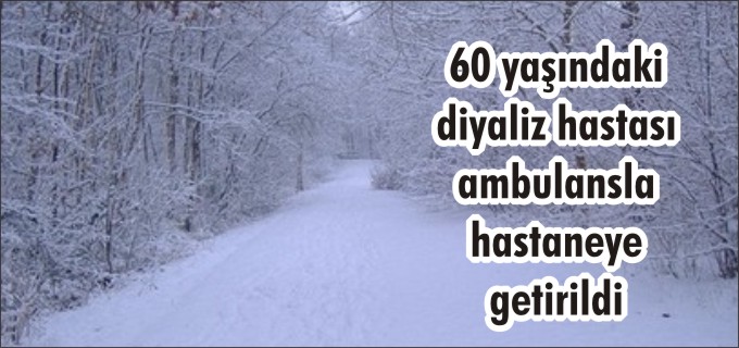 60 YAŞINDAKİ DİYALİZ HASTASI AMBULANSLA HASTANEYE GETİRİLDİ