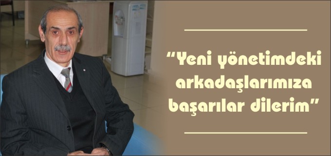 "YENİ YÖNETİMDEKİ ARKADAŞLARIMIZA BAŞARILAR DİLERİM"
