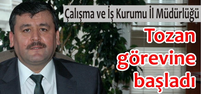 ÇALIŞMA VE İŞ KURUMU İL MÜDÜRLÜĞÜNE ATANAN TOZAN GÖREVİNE BAŞLADI