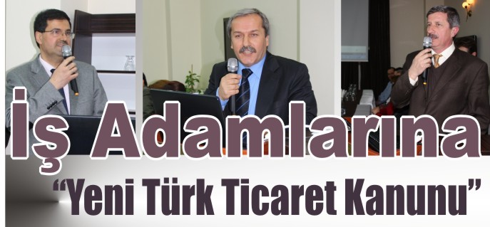 İŞ ADAMLARINA "YENİ TÜRK TİCARET KANUNU" ANLATILDI
