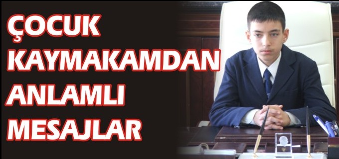 ÇOCUK KAYMAKAMDAN ANLAMLI MESAJLAR
