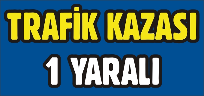 KARAYOLLARI KAVŞAĞINDAKİ KAZADA 1 KİŞİ YARALANDI