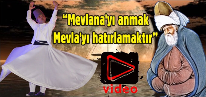"MEVLANA’YI ANMAK, MEVLA’YI HATIRLAMAKTIR"