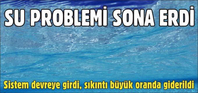 SU PROBLEMİ SONA ERDİ