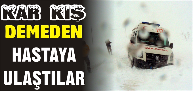 KAR KIŞ DEMEDEN HASTAYA ULAŞTILAR