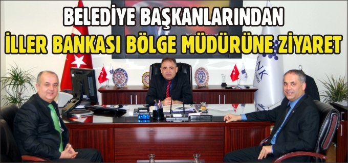 BELEDİYE BAŞKANLARINDAN İLLER BANKASI BÖLGE MÜDÜRÜNE ZİYARET