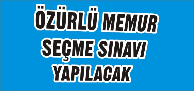 ÖZÜRLÜ MEMUR SEÇME SINAVI YAPILACAK