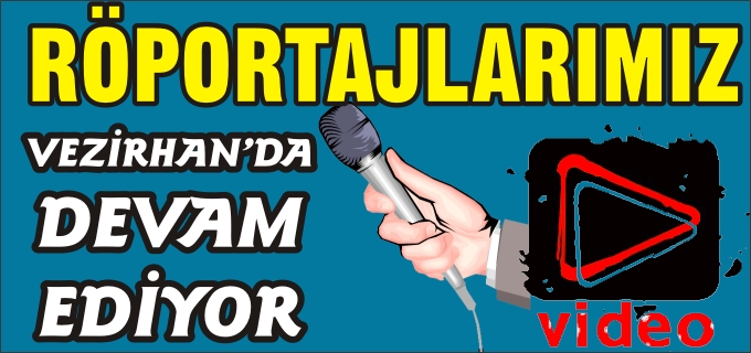 RÖPORTAJLARIMIZ VEZİRHAN’DA DEVAM EDİYOR